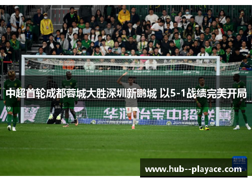 中超首轮成都蓉城大胜深圳新鹏城 以5-1战绩完美开局
