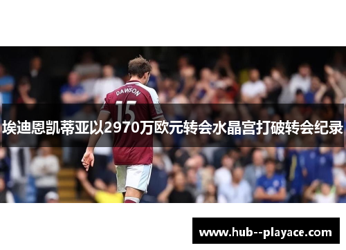 埃迪恩凯蒂亚以2970万欧元转会水晶宫打破转会纪录
