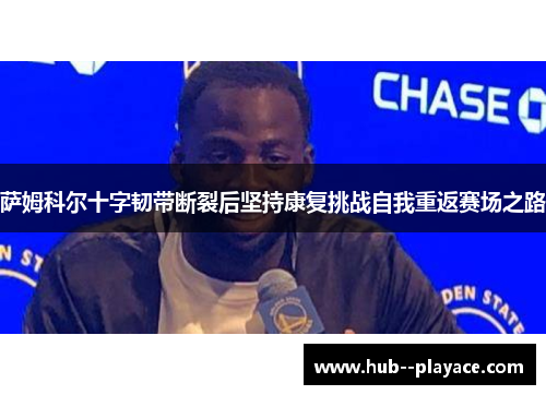 萨姆科尔十字韧带断裂后坚持康复挑战自我重返赛场之路