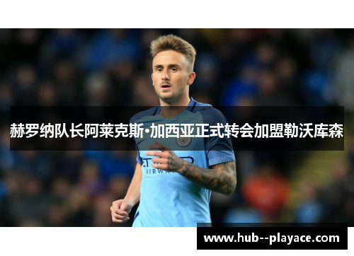 赫罗纳队长阿莱克斯·加西亚正式转会加盟勒沃库森