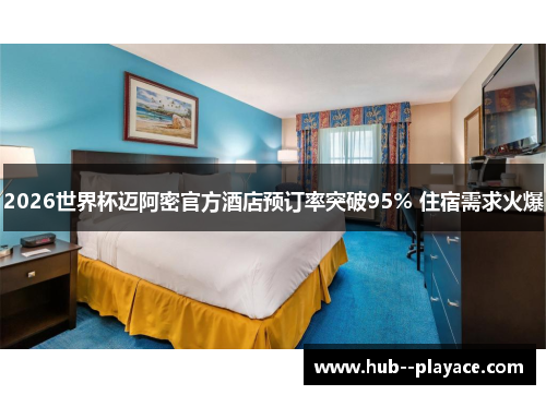 2026世界杯迈阿密官方酒店预订率突破95% 住宿需求火爆