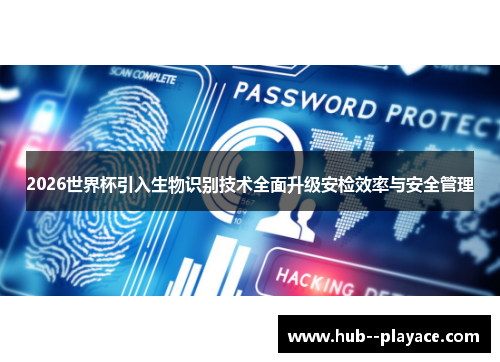 2026世界杯引入生物识别技术全面升级安检效率与安全管理