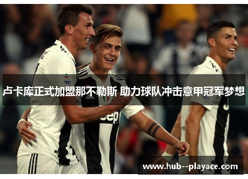 卢卡库正式加盟那不勒斯 助力球队冲击意甲冠军梦想