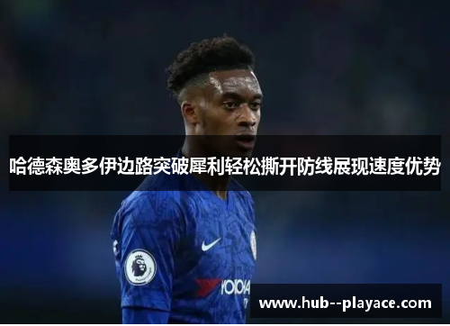 哈德森奥多伊边路突破犀利轻松撕开防线展现速度优势