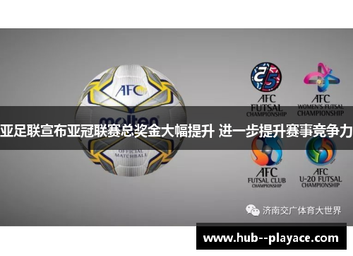 亚足联宣布亚冠联赛总奖金大幅提升 进一步提升赛事竞争力