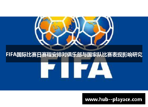 FIFA国际比赛日赛程安排对俱乐部与国家队比赛表现影响研究