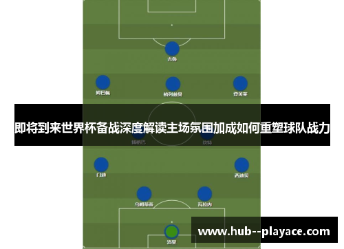 即将到来世界杯备战深度解读主场氛围加成如何重塑球队战力