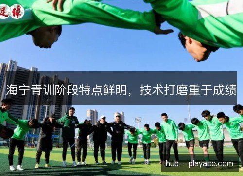 海宁青训阶段特点鲜明，技术打磨重于成绩